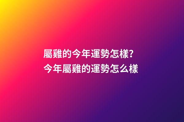 屬雞的今年運勢怎樣？ 今年屬雞的運勢怎么樣